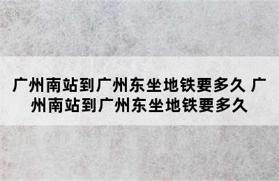 广州南站到广州东坐地铁要多久 广州南站到广州东坐地铁要多久